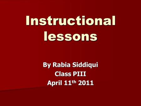 Instructional lessons By Rabia Siddiqui Class PIII April 11 th 2011.
