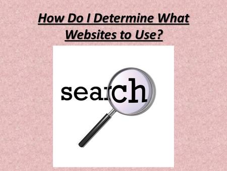 How Do I Determine What Websites to Use?. You must determine if the information on the website you are using is reputable. Reputable – considered to be.