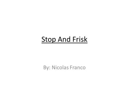 Stop And Frisk By: Nicolas Franco. What laws are violated when STOP and FRISK is done? The Fourth Amendment to the U.S. Constitution is searches and secures.