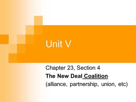 Unit V Chapter 23, Section 4 The New Deal Coalition (alliance, partnership, union, etc)