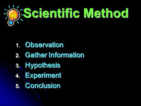 Scientific Method 1. Observation 2. Gather Information 3. Hypothesis 4. Experiment 5. Conclusion.
