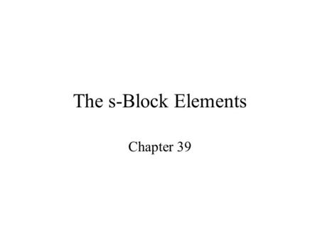 The s-Block Elements Chapter 39. Members of the s-Block Elements LiBe Na K Rb Cs Fr Mg Ca Sr Ra Ba IA IIA IA Alkali metals IIA Alkaline Earth metals.