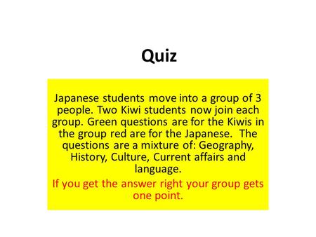 Quiz Japanese students move into a group of 3 people. Two Kiwi students now join each group. Green questions are for the Kiwis in the group red are for.