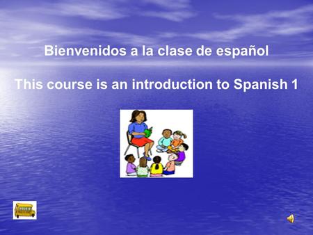 Bienvenidos a la clase de español This course is an introduction to Spanish 1.
