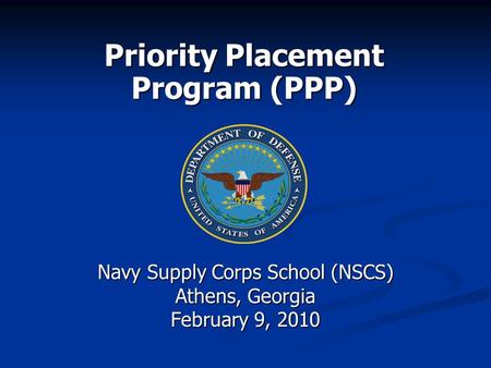 Priority Placement Program (PPP) Navy Supply Corps School (NSCS) Athens, Georgia February 9, 2010.