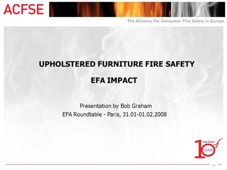01 UPHOLSTERED FURNITURE FIRE SAFETY EFA IMPACT Presentation by Bob Graham EFA Roundtable - Paris, 31.01-01.02.2008.