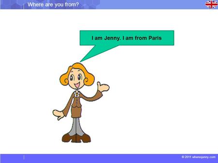 © 2011 wheresjenny.com I am Jenny. I am from Paris Where are you from?