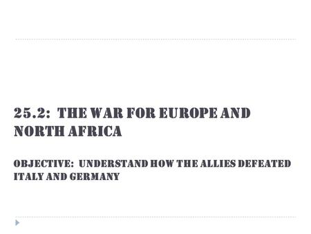 25.2: The War for Europe and North Africa OBJECTIVE: Understand how the Allies defeated Italy and Germany.