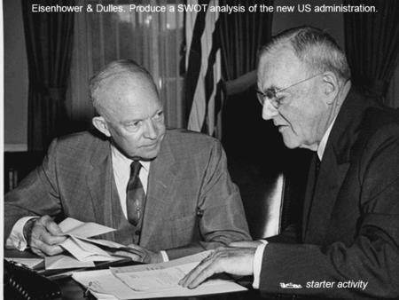 Eisenhower & Dulles. Produce a SWOT analysis of the new US administration.  starter activity.