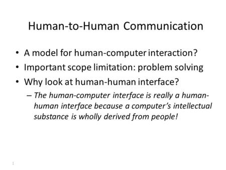 Human-to-Human Communication A model for human-computer interaction? Important scope limitation: problem solving Why look at human-human interface? – The.