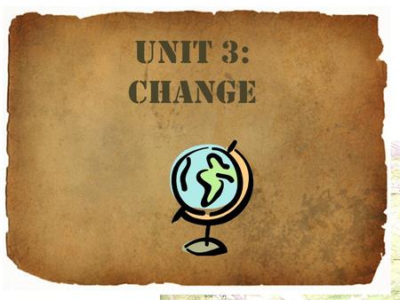 Unit 3: Change. Unit 3 Change In this unit, you will learn about the factors that cause changes in human geography. Source: Mastering the TEKS in World.