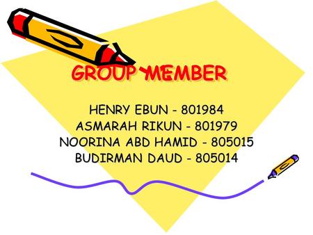 GROUP MEMBER HENRY EBUN - 801984 ASMARAH RIKUN - 801979 NOORINA ABD HAMID - 805015 BUDIRMAN DAUD - 805014.