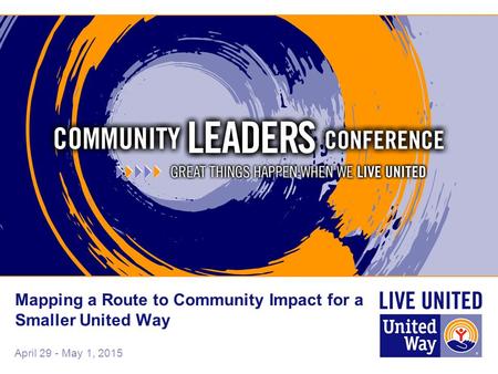 April 29 - May 1, 2015 Mapping a Route to Community Impact for a Smaller United Way.