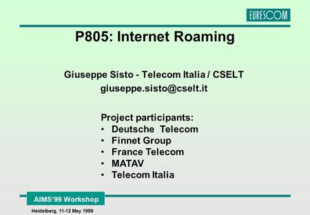 AIMS’99 Workshop Heidelberg, 11-12 May 1999 P805: Internet Roaming Giuseppe Sisto - Telecom Italia / CSELT Project participants: