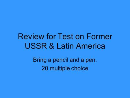 Review for Test on Former USSR & Latin America Bring a pencil and a pen. 20 multiple choice.