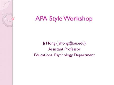 APA Style Workshop Ji Hong Assistant Professor Educational Psychology Department.
