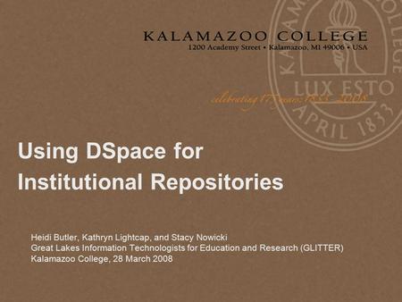 Using DSpace for Institutional Repositories Heidi Butler, Kathryn Lightcap, and Stacy Nowicki Great Lakes Information Technologists for Education and Research.