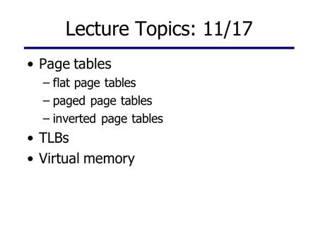 Lecture Topics: 11/17 Page tables TLBs Virtual memory flat page tables