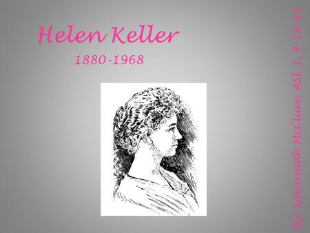 Helen Keller 1880-1968 By: Savannah McClure, ASL 1, 4-14-11.