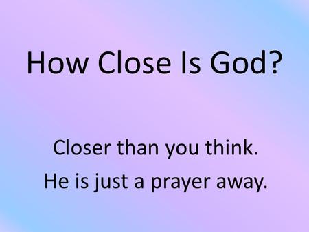 How Close Is God? Closer than you think. He is just a prayer away.