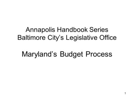 1 Annapolis Handbook Series Baltimore City’s Legislative Office Maryland’s Budget Process.