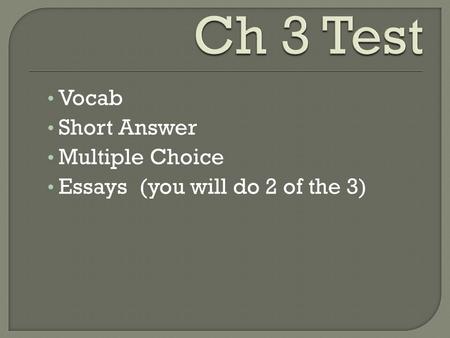 Vocab Short Answer Multiple Choice Essays (you will do 2 of the 3)