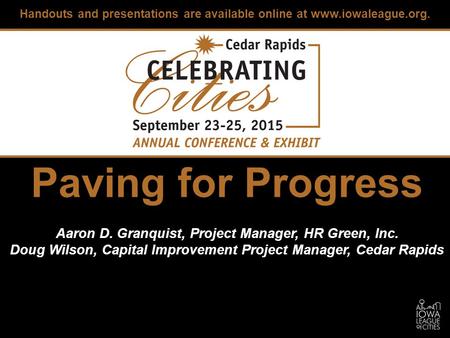 Paving for Progress Aaron D. Granquist, Project Manager, HR Green, Inc. Doug Wilson, Capital Improvement Project Manager, Cedar Rapids Handouts and presentations.
