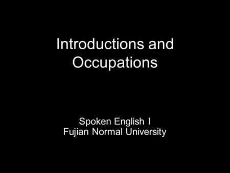 Introductions and Occupations Spoken English I Fujian Normal University.