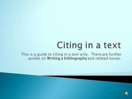 This is a guide to citing in a text only. There are further guides on Writing a bibliography and related issues.