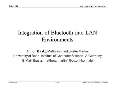Doc.: IEEE 802.15-99/033r2 Submission July 1999 Simon Baatz, University of BonnSlide 1 Integration of Bluetooth into LAN Environments Simon Baatz, Matthias.