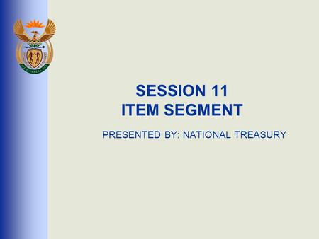 SESSION 11 ITEM SEGMENT PRESENTED BY: NATIONAL TREASURY.