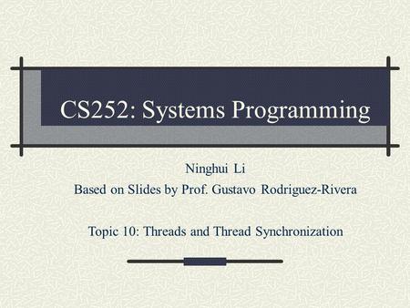 CS252: Systems Programming Ninghui Li Based on Slides by Prof. Gustavo Rodriguez-Rivera Topic 10: Threads and Thread Synchronization.