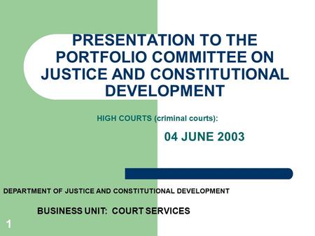 1 PRESENTATION TO THE PORTFOLIO COMMITTEE ON JUSTICE AND CONSTITUTIONAL DEVELOPMENT 04 JUNE 2003 DEPARTMENT OF JUSTICE AND CONSTITUTIONAL DEVELOPMENT BUSINESS.