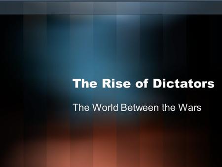 The Rise of Dictators The World Between the Wars.