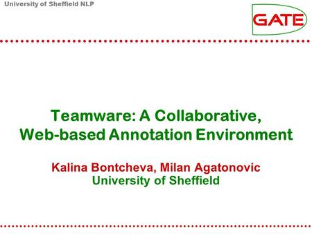 University of Sheffield NLP Teamware: A Collaborative, Web-based Annotation Environment Kalina Bontcheva, Milan Agatonovic University of Sheffield.