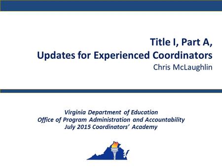 Title I, Part A, Updates for Experienced Coordinators Chris McLaughlin Virginia Department of Education Office of Program Administration and Accountability.