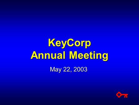 KeyCorp Annual Meeting May 22, 2003. PRIVATE SECURITIES LITIGATION REFORM ACT OF 1995 FORWARD-LOOKING STATEMENT DISCLOSURE These presentation materials.