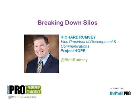 POWERED BY: RICHARD RUMSEY Vice President of Development & Communications Project Breaking Down Silos #NPPROLeadership.
