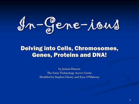 1 In-Gene-ious Delving into Cells, Chromosomes, Genes, Proteins and DNA! by Jacinta Duncan The Gene Technology Access Centre Modified by Stephen Gloury.