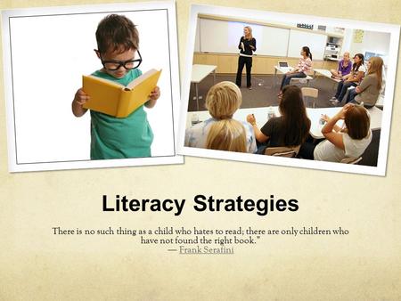 Literacy Strategies There is no such thing as a child who hates to read; there are only children who have not found the right book.” ― Frank SerafiniFrank.