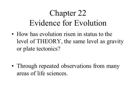 Chapter 22 Evidence for Evolution How has evolution risen in status to the level of THEORY, the same level as gravity or plate tectonics? Through repeated.