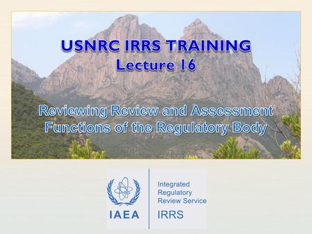 IAEA International Atomic Energy Agency. IAEA Outline of the presentation Learning objectives General notes on reviewing review and assessment in IRRS.
