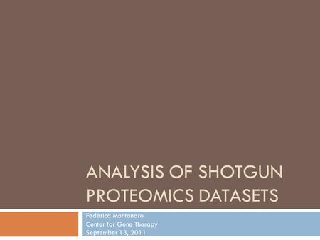 ANALYSIS OF SHOTGUN PROTEOMICS DATASETS Federica Montanaro Center for Gene Therapy September 13, 2011.