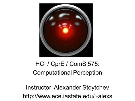 HCI / CprE / ComS 575: Computational Perception Instructor: Alexander Stoytchev