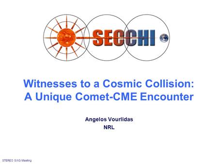 STEREO SWG Meeting Witnesses to a Cosmic Collision: A Unique Comet-CME Encounter Angelos Vourlidas NRL.