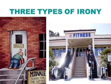 THREE TYPES OF IRONY 1. Verbal Irony the use of words to express something other than and especially the opposite of the literal meaning. In other words,