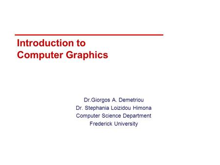 Introduction to Computer Graphics Dr.Giorgos A. Demetriou Dr. Stephania Loizidou Himona Computer Science Department Frederick University.