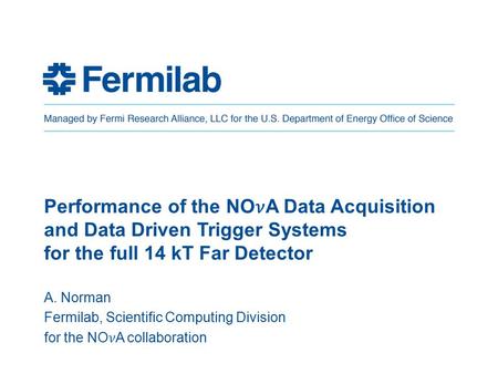 Performance of the NOA Data Acquisition and Data Driven Trigger Systems for the full 14 kT Far Detector A. Norman Fermilab, Scientific Computing Division.