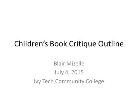 Children’s Book Critique Outline Blair Mizelle July 4, 2015 Ivy Tech Community College.