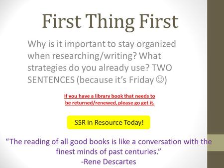 First Thing First Why is it important to stay organized when researching/writing? What strategies do you already use? TWO SENTENCES (because it’s Friday.